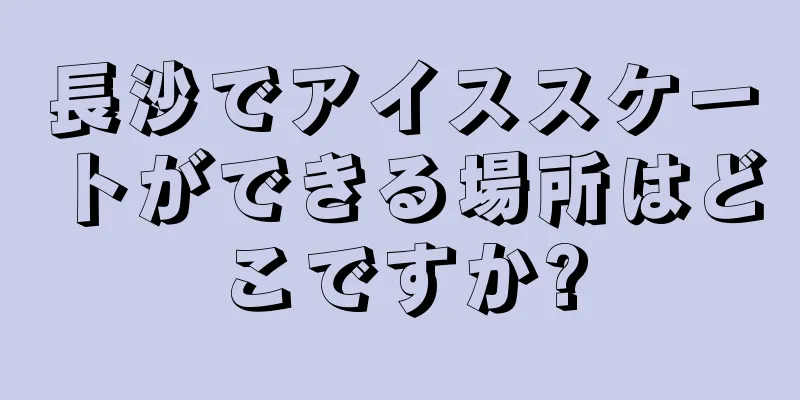長沙でアイススケートができる場所はどこですか?