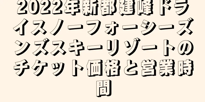 2022年新都建峰ドライスノーフォーシーズンズスキーリゾートのチケット価格と営業時間
