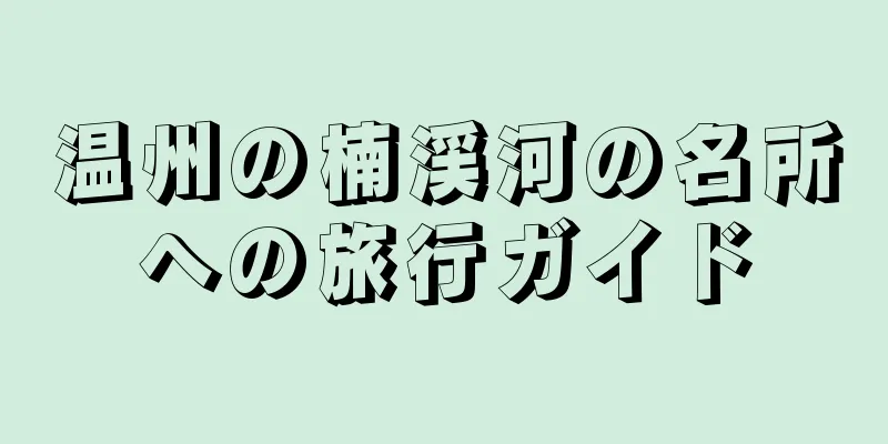 温州の楠渓河の名所への旅行ガイド