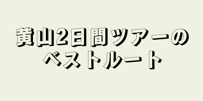 黄山2日間ツアーのベストルート
