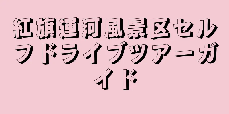 紅旗運河風景区セルフドライブツアーガイド