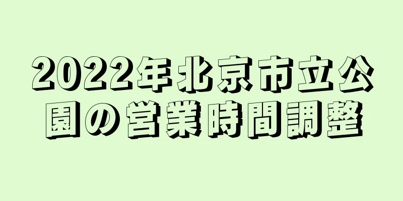 2022年北京市立公園の営業時間調整