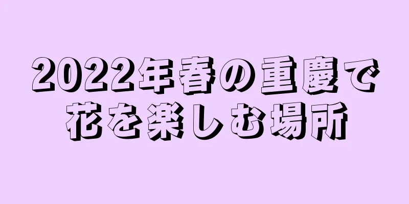 2022年春の重慶で花を楽しむ場所
