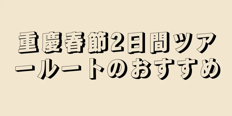 重慶春節2日間ツアールートのおすすめ