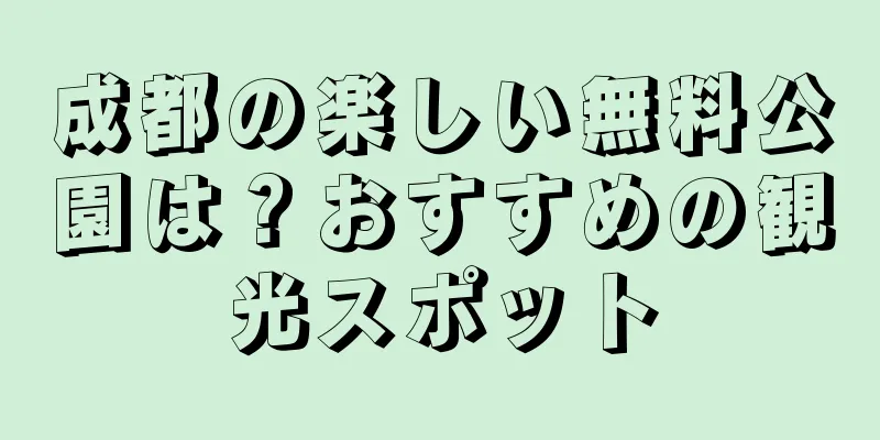 成都の楽しい無料公園は？おすすめの観光スポット