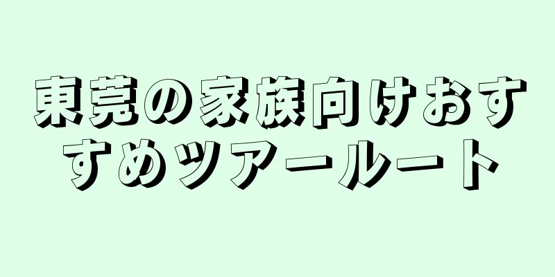 東莞の家族向けおすすめツアールート