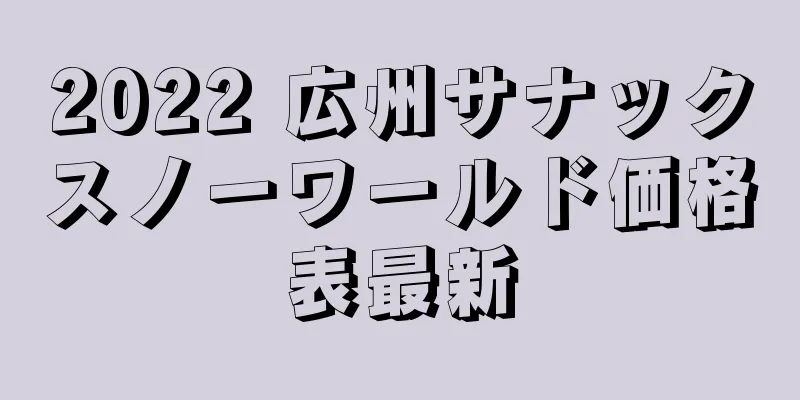 2022 広州サナックスノーワールド価格表最新