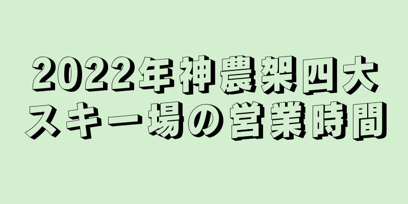 2022年神農架四大スキー場の営業時間