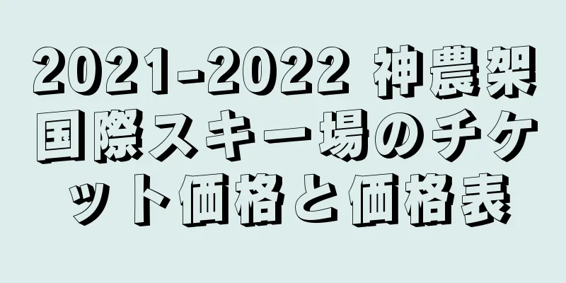 2021-2022 神農架国際スキー場のチケット価格と価格表
