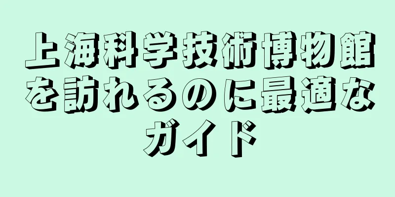 上海科学技術博物館を訪れるのに最適なガイド