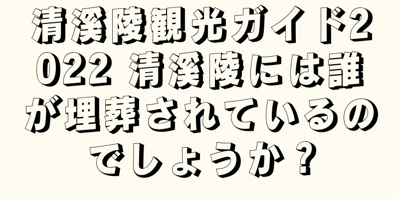 清溪陵観光ガイド2022 清溪陵には誰が埋葬されているのでしょうか？