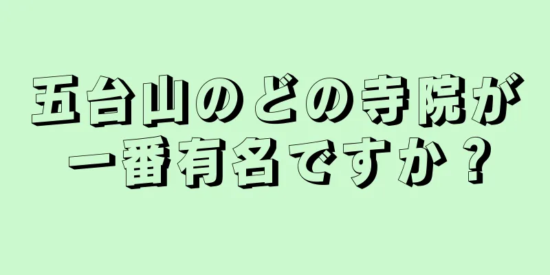 五台山のどの寺院が一番有名ですか？