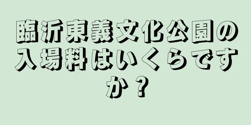臨沂東義文化公園の入場料はいくらですか？