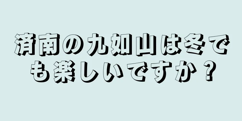 済南の九如山は冬でも楽しいですか？
