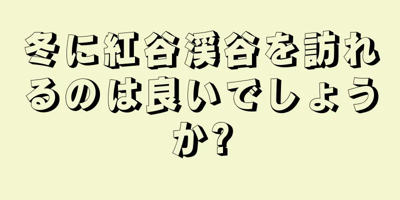 冬に紅谷渓谷を訪れるのは良いでしょうか?