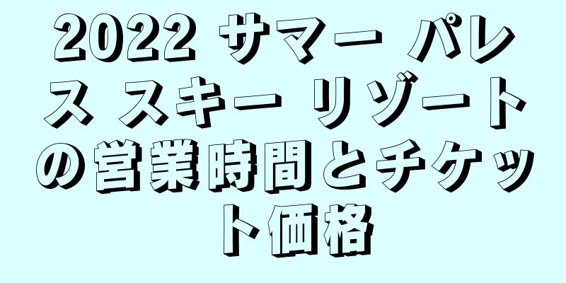 2022 サマー パレス スキー リゾートの営業時間とチケット価格