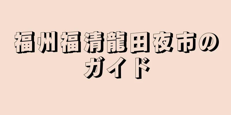 福州福清龍田夜市のガイド