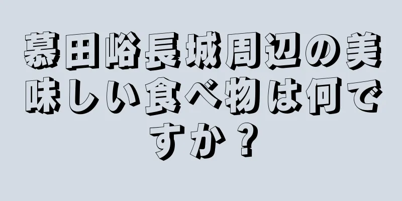 慕田峪長城周辺の美味しい食べ物は何ですか？