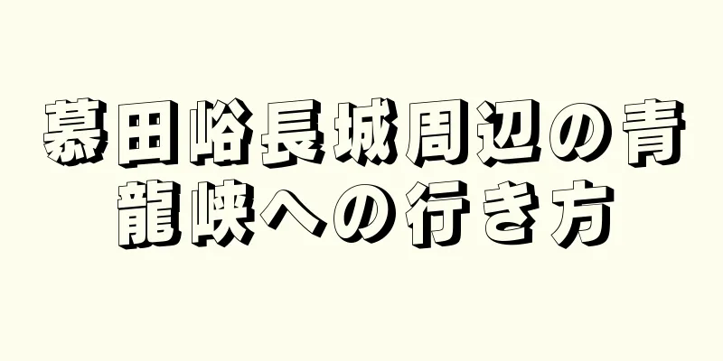 慕田峪長城周辺の青龍峡への行き方