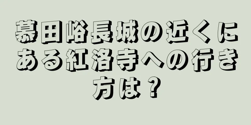 慕田峪長城の近くにある紅洛寺への行き方は？