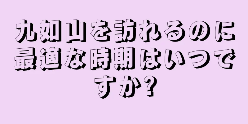 九如山を訪れるのに最適な時期はいつですか?
