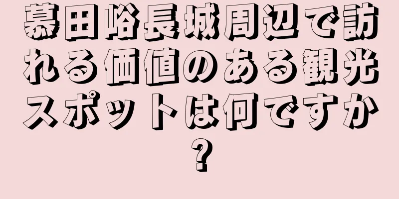慕田峪長城周辺で訪れる価値のある観光スポットは何ですか?