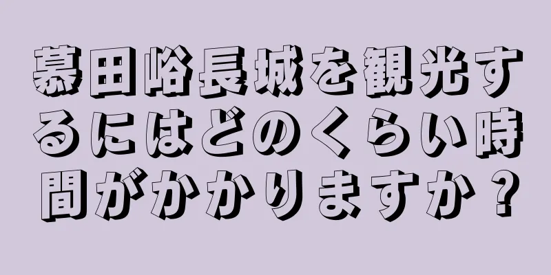 慕田峪長城を観光するにはどのくらい時間がかかりますか？