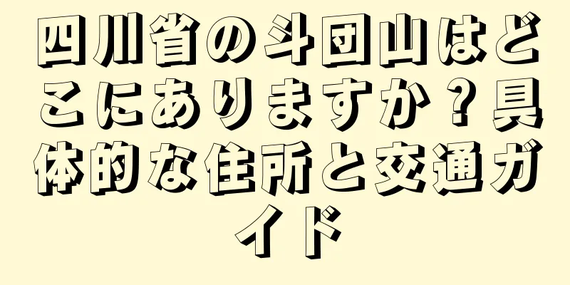 四川省の斗団山はどこにありますか？具体的な住所と交通ガイド