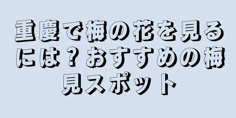 重慶で梅の花を見るには？おすすめの梅見スポット