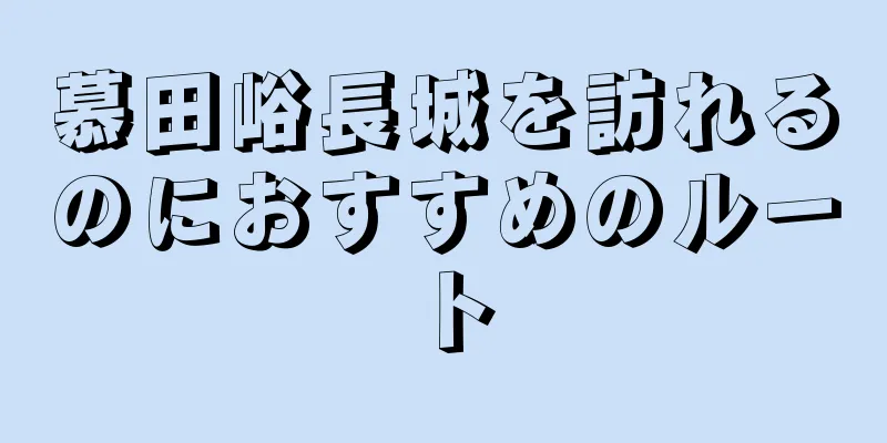 慕田峪長城を訪れるのにおすすめのルート
