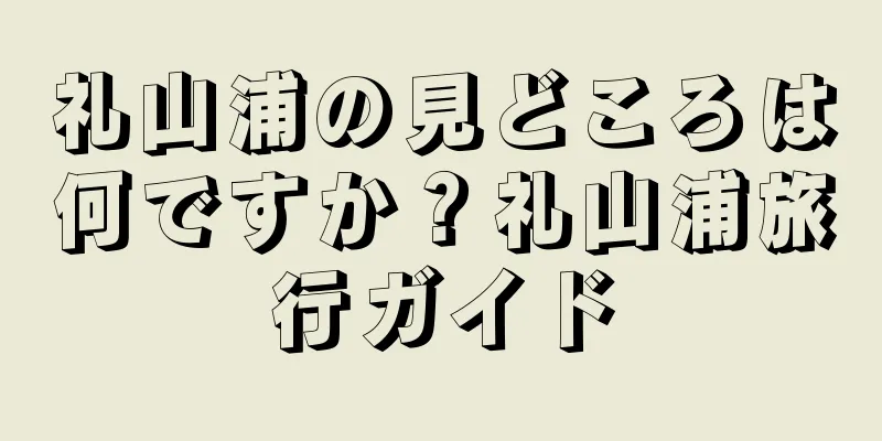 礼山浦の見どころは何ですか？礼山浦旅行ガイド