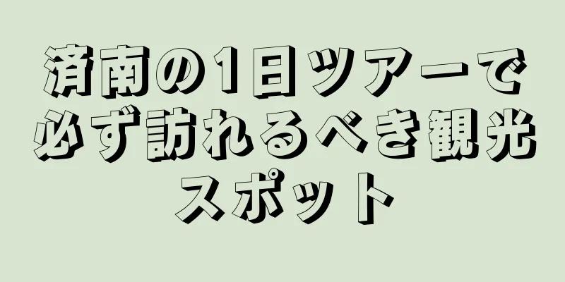 済南の1日ツアーで必ず訪れるべき観光スポット