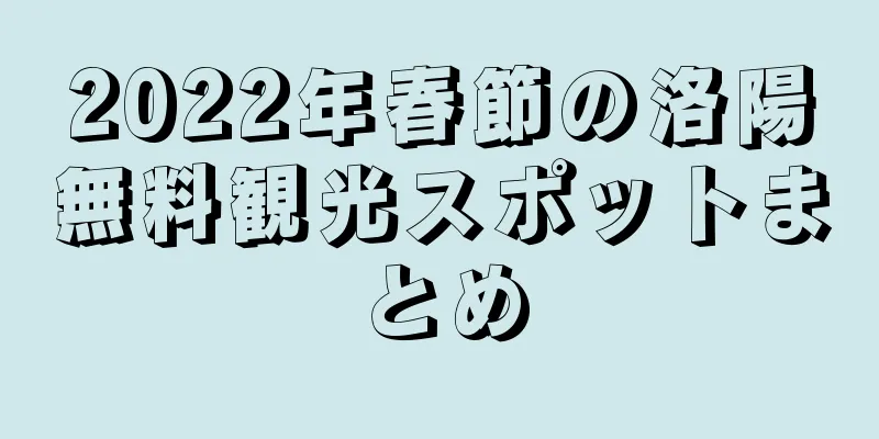 2022年春節の洛陽無料観光スポットまとめ