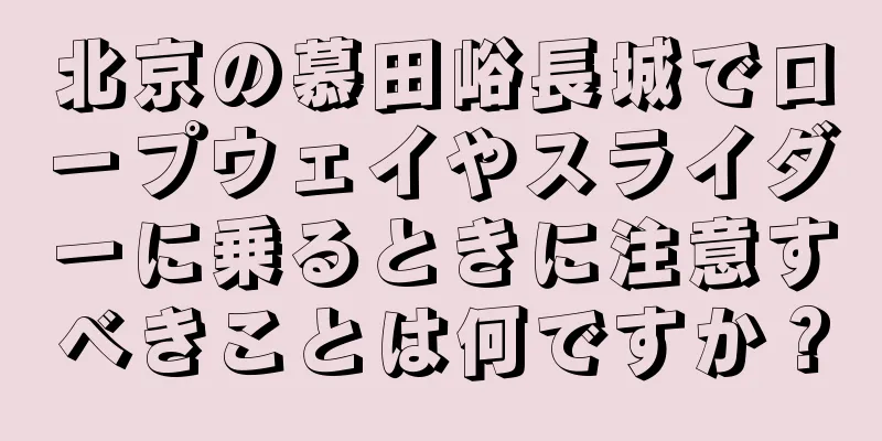 北京の慕田峪長城でロープウェイやスライダーに乗るときに注意すべきことは何ですか？