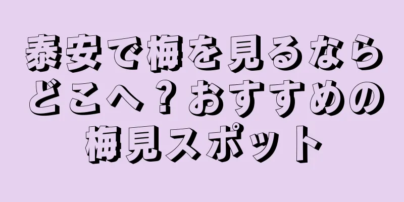 泰安で梅を見るならどこへ？おすすめの梅見スポット