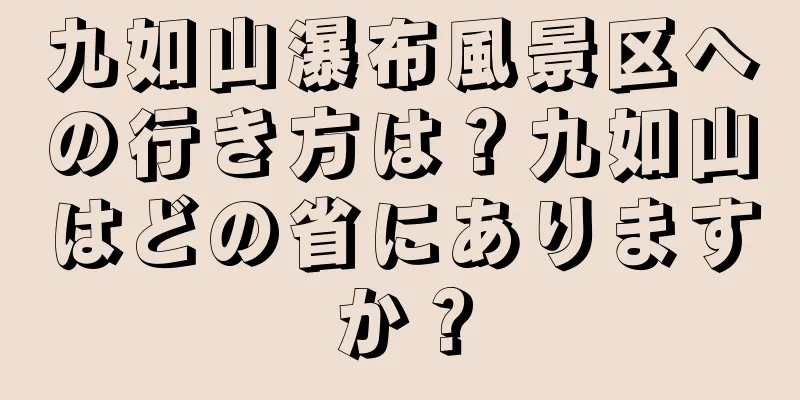 九如山瀑布風景区への行き方は？九如山はどの省にありますか？