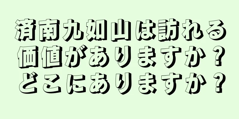 済南九如山は訪れる価値がありますか？どこにありますか？