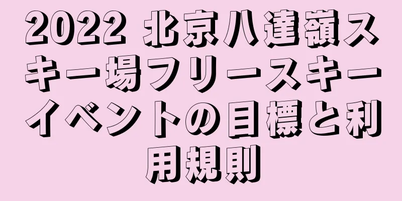 2022 北京八達嶺スキー場フリースキーイベントの目標と利用規則