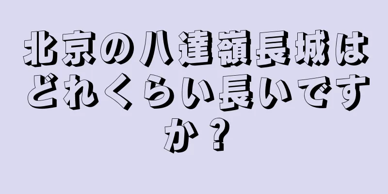北京の八達嶺長城はどれくらい長いですか？