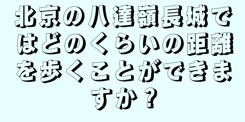 北京の八達嶺長城ではどのくらいの距離を歩くことができますか？