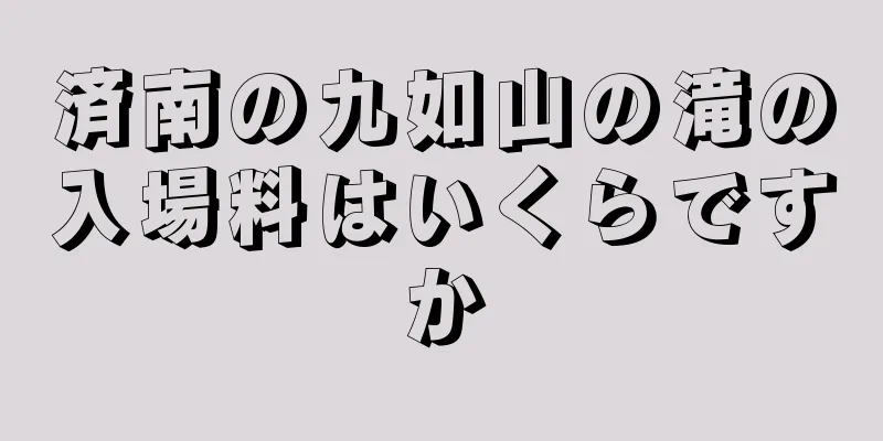 済南の九如山の滝の入場料はいくらですか