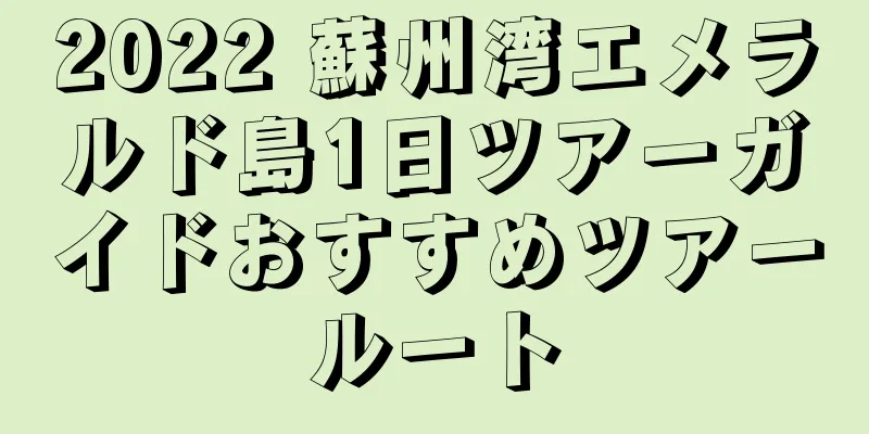 2022 蘇州湾エメラルド島1日ツアーガイドおすすめツアールート