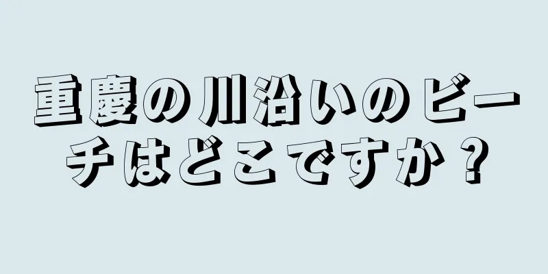 重慶の川沿いのビーチはどこですか？