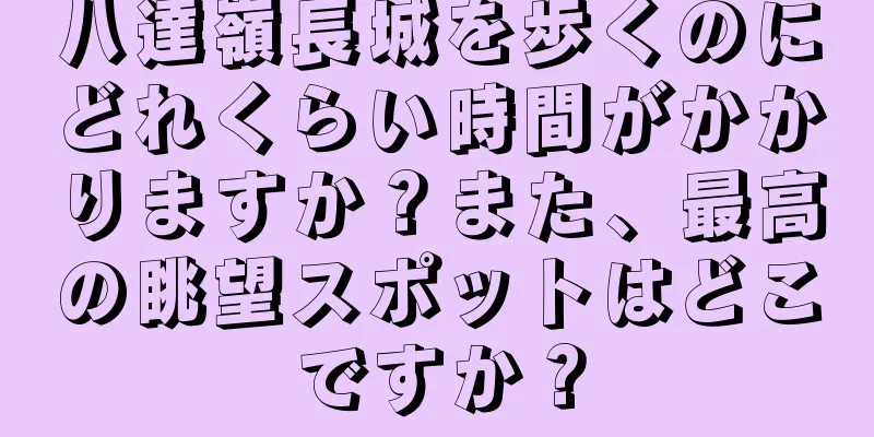 八達嶺長城を歩くのにどれくらい時間がかかりますか？また、最高の眺望スポットはどこですか？