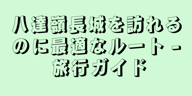 八達嶺長城を訪れるのに最適なルート - 旅行ガイド