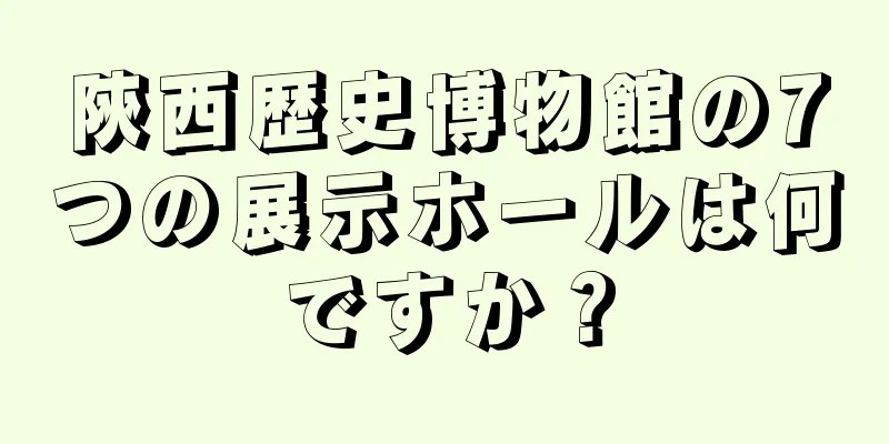 陝西歴史博物館の7つの展示ホールは何ですか？