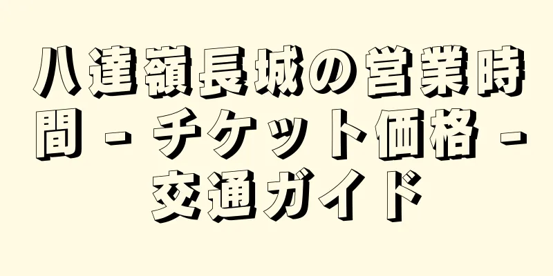 八達嶺長城の営業時間 - チケット価格 - 交通ガイド