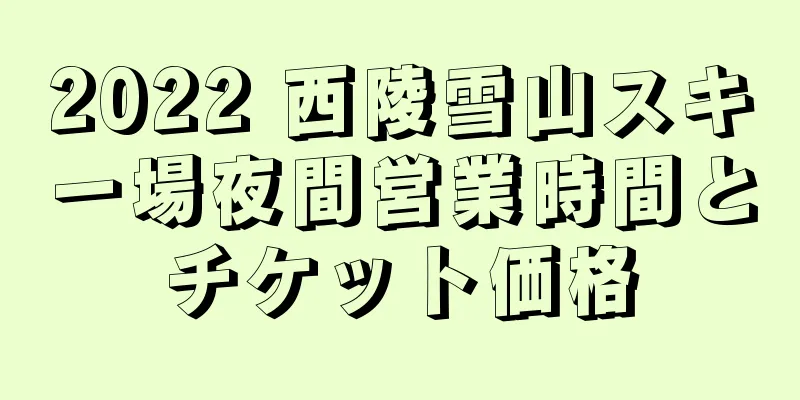 2022 西陵雪山スキー場夜間営業時間とチケット価格