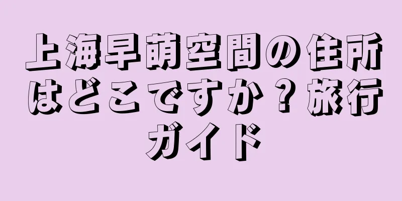 上海早萌空間の住所はどこですか？旅行ガイド
