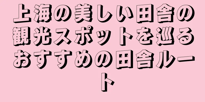 上海の美しい田舎の観光スポットを巡るおすすめの田舎ルート